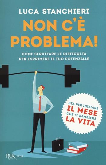Non c'è problema! Come sfruttare le difficoltà per esprimere il tuo potenziale - Luca Stanchieri - Libro Rizzoli 2016, BUR Varia | Libraccio.it