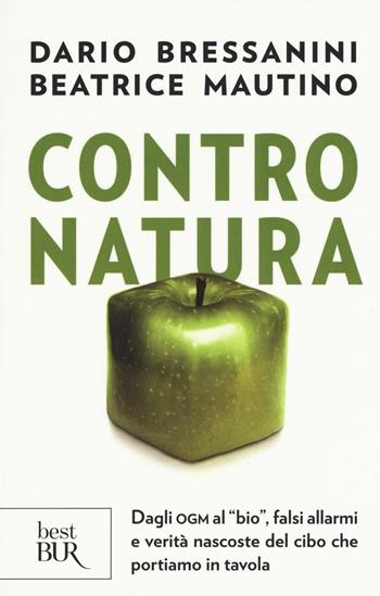 Contro natura. Dagli OGM al «bio», falsi allarmi e verità nascoste del cibo che portiamo in tavola - Dario Bressanini, Beatrice Mautino - Libro Rizzoli 2016, BUR Best BUR | Libraccio.it