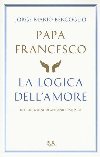 La logica dell'amore - Francesco (Jorge Mario Bergoglio) - Libro Rizzoli 2016, BUR Best BUR | Libraccio.it