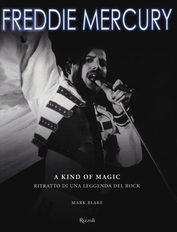 Freddie Mercury. A kind of magic. Ritratto di una leggenda del rock. Ediz. illustrata - Mark Blake - Libro Rizzoli 2016, Musica | Libraccio.it