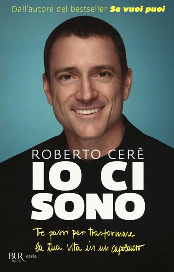 Io ci sono. Tre passi per trasformare la tua vita in un capolavoro - Roberto Cerè - Libro Rizzoli 2016, BUR Varia | Libraccio.it