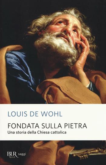 Fondata sulla pietra. Una storia della Chiesa cattolica - Louis de Wohl - Libro Rizzoli 2016, BUR Saggi | Libraccio.it