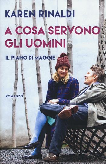 A cosa servono gli uomini. Il piano di Maggie - Karen Rinaldi - Libro Rizzoli 2016, Rizzoli best | Libraccio.it