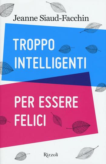 Troppo intelligenti per essere felici - Jeanne Siaud-Facchin - Libro Rizzoli 2016, Saggi stranieri | Libraccio.it