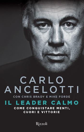 Il leader calmo. Come conquistare menti, cuori e vittorie - Carlo Ancelotti, Chris Brady, Mike Forde - Libro Rizzoli 2016, Di tutto di più | Libraccio.it