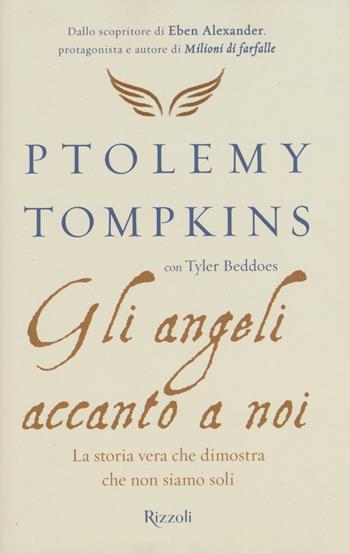 Gli angeli accanto a noi. La storia vera che dimostra che non siamo soli - Ptolemy Tompkins, Tyler Beddoes - Libro Rizzoli 2016 | Libraccio.it