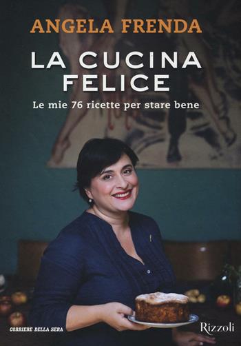 La cucina felice. Le mie 76 ricette per stare bene - Angela Frenda - Libro Rizzoli 2016 | Libraccio.it