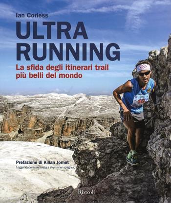 Ultra running. La sfida degli itinerari trail più belli del mondo. Ediz. illustrata - Ian Corless - Libro Rizzoli 2016 | Libraccio.it