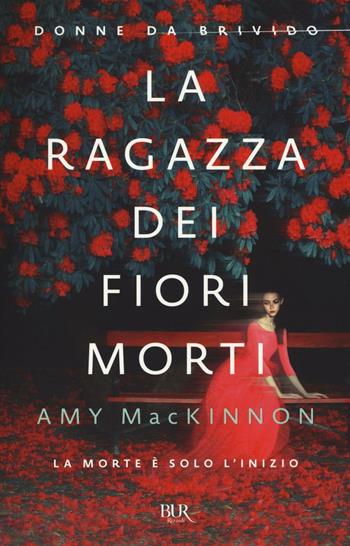 La ragazza dei fiori morti - Amy MacKinnon - Libro Rizzoli 2016, BUR Best BUR | Libraccio.it