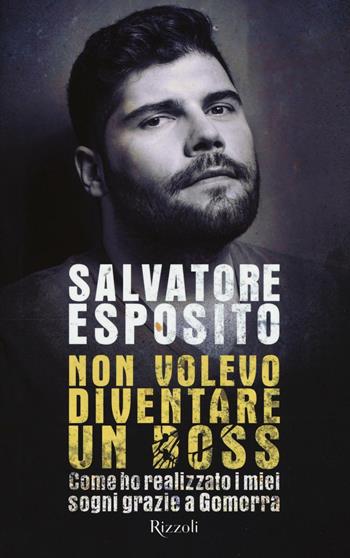 Non volevo diventare un boss. Come ho realizzato i miei sogni grazie a Gomorra - Salvatore Esposito, Diego Nuzzo - Libro Rizzoli 2016 | Libraccio.it