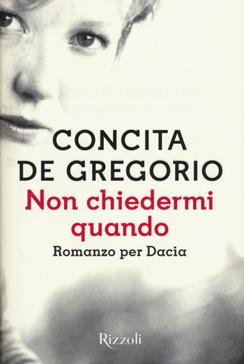 Non chiedermi quando. Romanzo per Dacia - Concita De Gregorio - Libro Rizzoli 2016, Scala italiani | Libraccio.it
