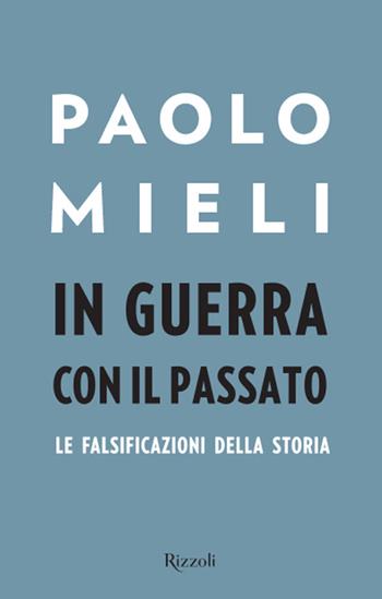 In guerra con il passato. Le falsificazioni della storia - Paolo Mieli - Libro Rizzoli 2016, Saggi italiani | Libraccio.it