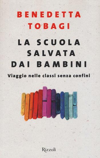 La scuola salvata dai bambini. Viaggio nelle classi senza confine - Benedetta Tobagi - Libro Rizzoli 2016, Saggi italiani | Libraccio.it