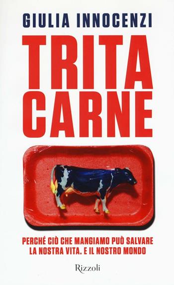 Tritacarne. Perché ciò che mangiamo può salvare la nostra vita. E il nostro mondo - Giulia Innocenzi - Libro Rizzoli 2016, Saggi italiani | Libraccio.it