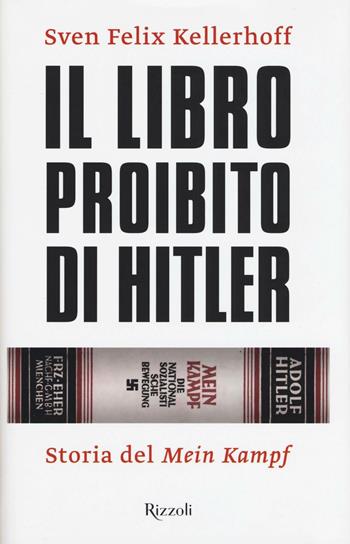 Il libro proibito di Hitler. Storia del «Mein Kampf» - Sven F. Kellerhoff - Libro Rizzoli 2016, Saggi stranieri | Libraccio.it