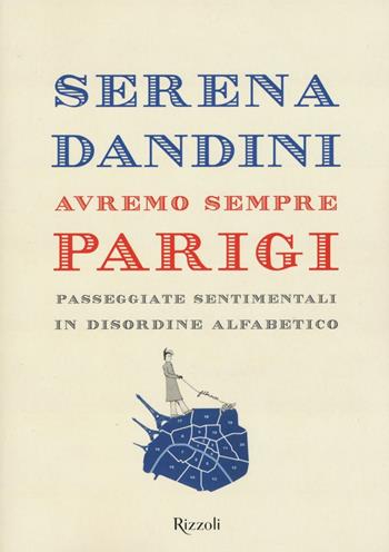 Avremo sempre Parigi. Passeggiate sentimentali in disordine alfabetico - Serena Dandini - Libro Rizzoli 2016, Varia | Libraccio.it