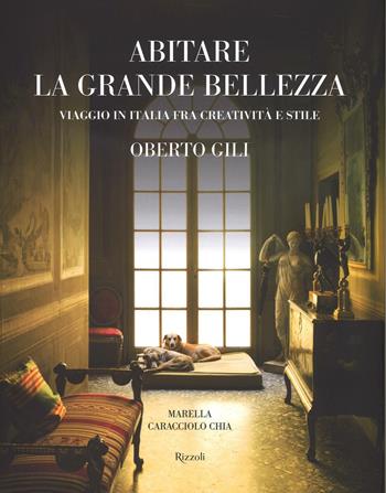 Abitare la grande bellezza. Viaggio in Italia fra creatività e stile. Ediz. illustrata - Oberto Gili, Marella Caracciolo Chia - Libro Rizzoli 2016, Architettura | Libraccio.it