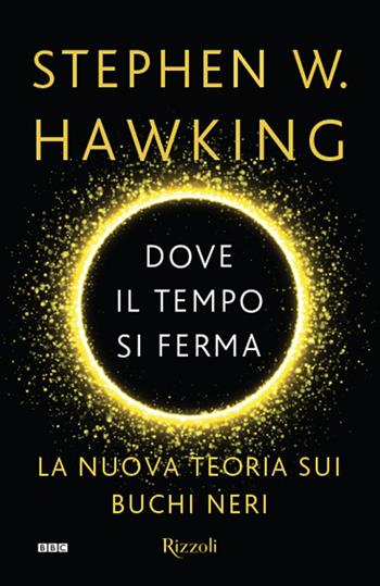 Dove il tempo si ferma. La nuova teoria sui buchi neri - Stephen Hawking - Libro Rizzoli 2016, Saggi stranieri | Libraccio.it