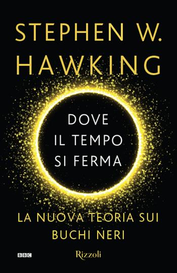 Dove il tempo si ferma. La nuova teoria sui buchi neri - Stephen Hawking - Libro Rizzoli 2016, Saggi stranieri | Libraccio.it