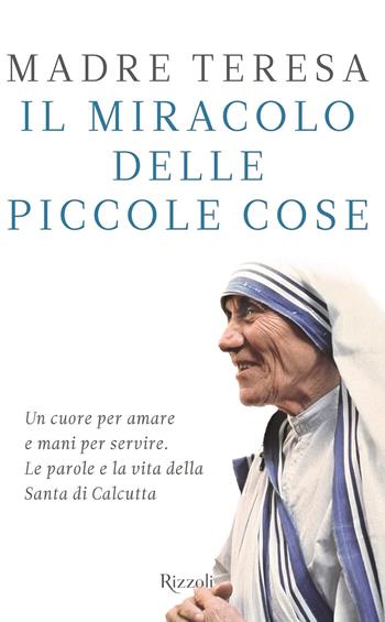 Il miracolo delle piccole cose - Teresa di Calcutta (santa) - Libro Rizzoli 2016 | Libraccio.it