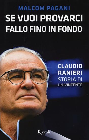 Se vuoi provarci, fallo fino in fondo. Claudio Ranieri, storia di un vincente - Malcom Pagani - Libro Rizzoli 2016 | Libraccio.it
