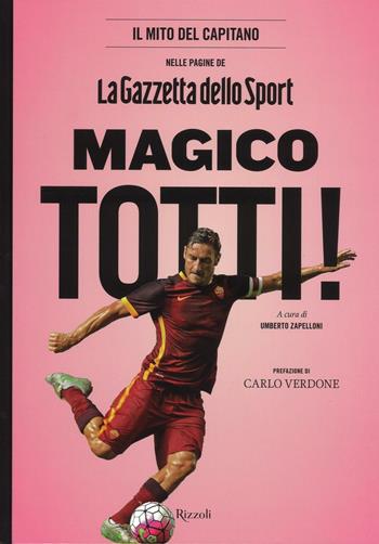 Magico Totti! nelle pagine de «La Gazzetta dello Sport». Ediz. illustrata  - Libro Rizzoli 2016, I libri illustrati | Libraccio.it