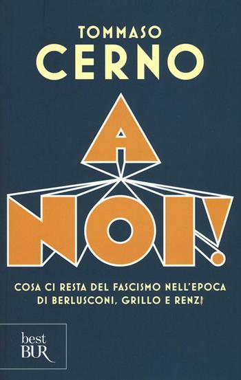 A noi! Cosa ci resta del fascismo nell'epoca di Berlusconi, Grillo e Renzi - Tommaso Cerno - Libro Rizzoli 2016, BUR Saggi | Libraccio.it