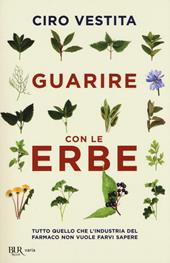 Guarire con le erbe. Tutto quello che l'industria del farmaco non vuole farvi sapere