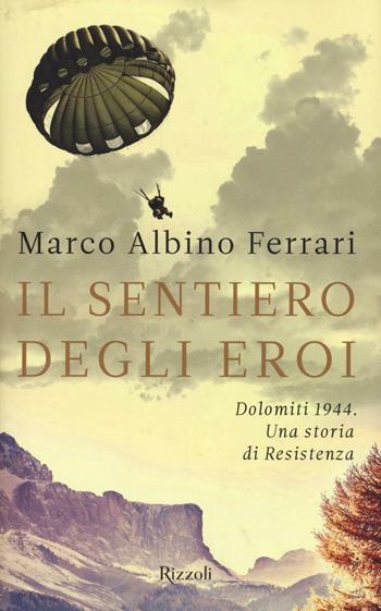 Il sentiero degli eroi. Dolomiti 1944. Una storia di Resistenza - Marco A. Ferrari - Libro Rizzoli 2016 | Libraccio.it
