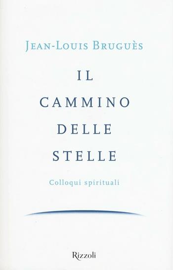 Il cammino delle stelle. Colloqui spirituali - Jean-Louis Bruguès - Libro Rizzoli 2016 | Libraccio.it