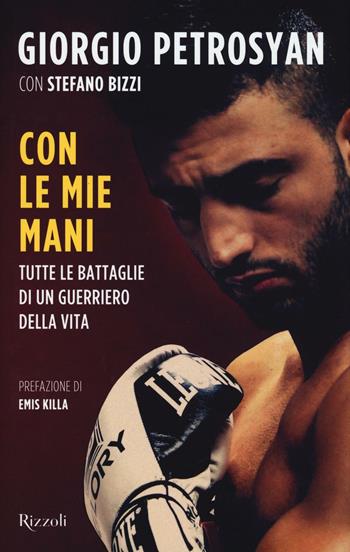 Con le mie mani. Tutte le battaglie di un guerriero della vita - Giorgio Petrosyan, Stefano Bizzi - Libro Rizzoli 2016 | Libraccio.it