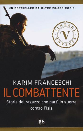 Il combattente. Storia dell'italiano che ha difeso Kobane dall'Isis - Karim Franceschi, Fabio Tonacci - Libro Rizzoli 2016, Vintage | Libraccio.it