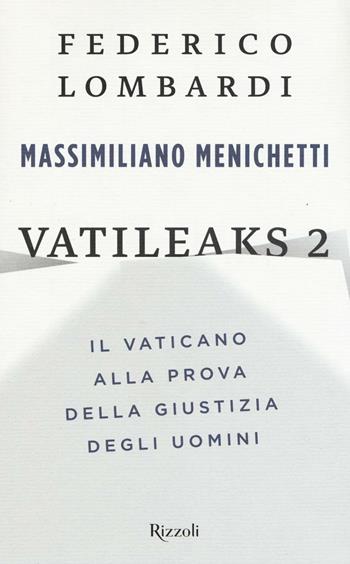 Vatileaks 2. Il Vaticano alla prova della giustizia degli uomini - Federico Lombardi, Massimiliano Menichetti - Libro Rizzoli 2017, Saggi italiani | Libraccio.it