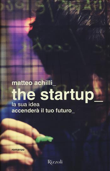 The startup - Matteo Achilli - Libro Rizzoli 2017, Rizzoli narrativa | Libraccio.it