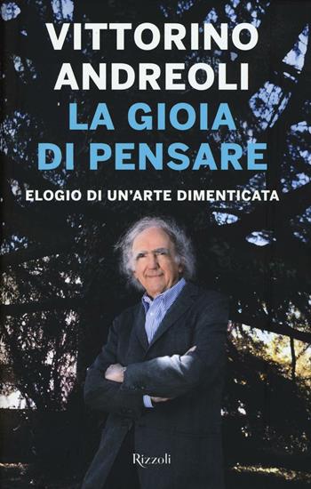 La gioia di pensare. Elogio di un'arte dimenticata - Vittorino Andreoli - Libro Rizzoli 2017, Saggi italiani | Libraccio.it