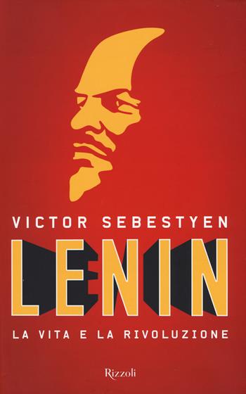 Lenin. La vita e la rivoluzione - Victor Sebestyen - Libro Rizzoli 2017, Saggi stranieri | Libraccio.it