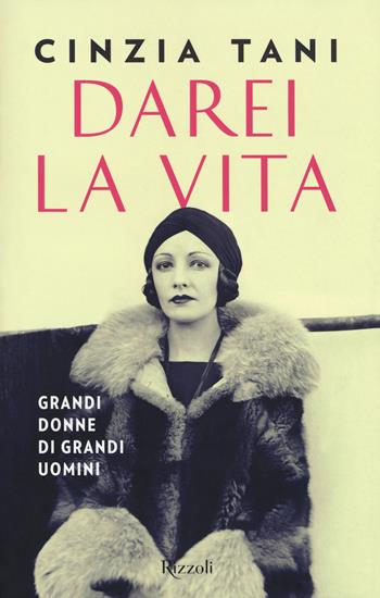 Darei la vita. Grandi donne di grandi uomini - Cinzia Tani - Libro Rizzoli 2017, Saggi italiani | Libraccio.it