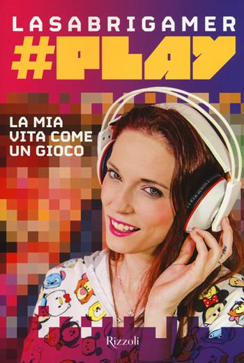 #Play. La mia vita come un gioco - LaSabrigamer - Libro Rizzoli 2017 | Libraccio.it