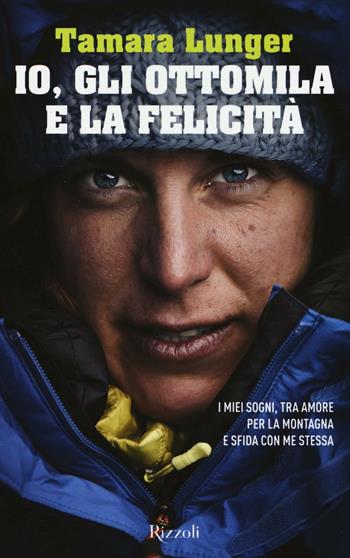 Io, gli ottomila e la felicità. I miei sogni, tra amore per la montagna e sfida con me stessa - Tamara Lunger, Francesco Casolo - Libro Rizzoli 2017, Di tutto di più | Libraccio.it