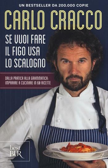 Se vuoi fare il figo usa lo scalogno. Dalla pratica alla grammatica: imparare a cucinare in 60 ricette - Carlo Cracco - Libro Rizzoli 2017, BUR Best BUR | Libraccio.it