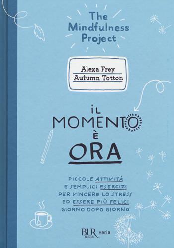 Il momento è ora. Piccole attività e semplici esercizi per vincere lo stress ed essere più felici giorno dopo giorno - Alexa Frey, Autumn Totton - Libro Rizzoli 2017, BUR Varia | Libraccio.it