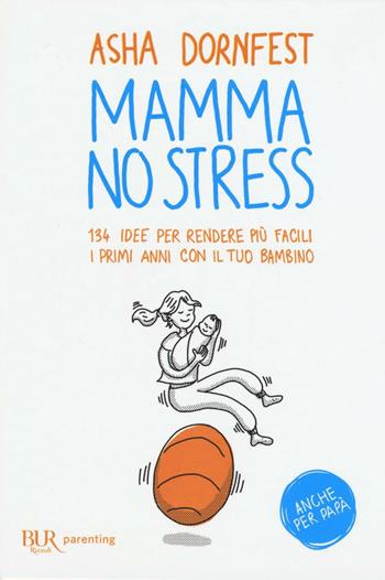 Mamma no stress. 134 idee per rendere più facili i primi anni con il tuo bambino - Asha Dornfest - Libro Rizzoli 2017, BUR Parenting | Libraccio.it