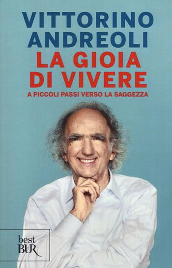 La gioia di vivere. A piccoli passi verso la saggezza - Vittorino Andreoli - Libro Rizzoli 2017, BUR Best BUR | Libraccio.it