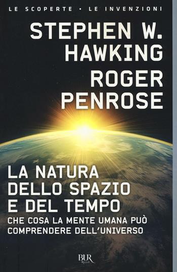 La natura dello spazio e del tempo. Che cosa la mente umana può comprendere dell'universo - Stephen Hawking, Roger Penrose - Libro Rizzoli 2017, BUR Le scoperte, le invenzioni | Libraccio.it