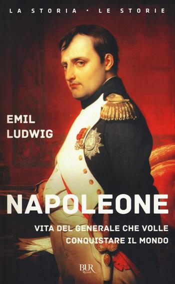 Napoleone. Vita del generale che volle conquistare il mondo - Emil Ludwig - Libro Rizzoli 2017, BUR La storia, le storie | Libraccio.it