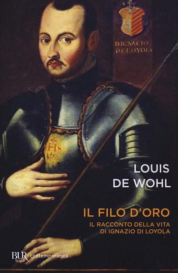 Il filo d'oro. Il romanzo della vita di Sant'Ignazio di Loyola - Louis de Wohl - Libro Rizzoli 2017, BUR Contemporanea | Libraccio.it