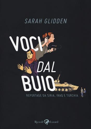 Voci dal buio. Reportage da Siria, Iraq e Turchia - Sarah Glidden - Libro Rizzoli Lizard 2017 | Libraccio.it