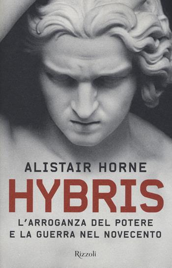 Hybris. L'arroganza del potere e la guerra nel Novecento - Alistair Horne - Libro Rizzoli 2017, Saggi stranieri | Libraccio.it