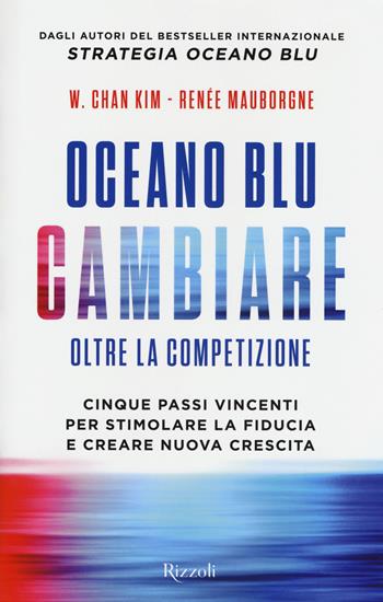 Oceano blu: cambiare oltre la competizione. Cinque passi vincenti per stimolare la fiducia e creare nuova crescita - W. Chan Kim, Renée Mauborgne - Libro Rizzoli 2017, Saggi stranieri | Libraccio.it