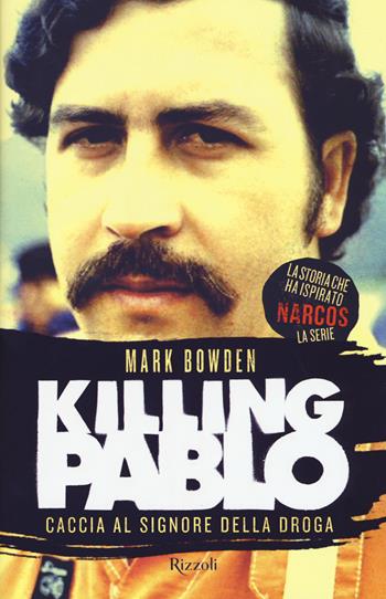 Killing Pablo. Nuova ediz. - Mark Bowden - Libro Rizzoli 2017, Saggi stranieri | Libraccio.it